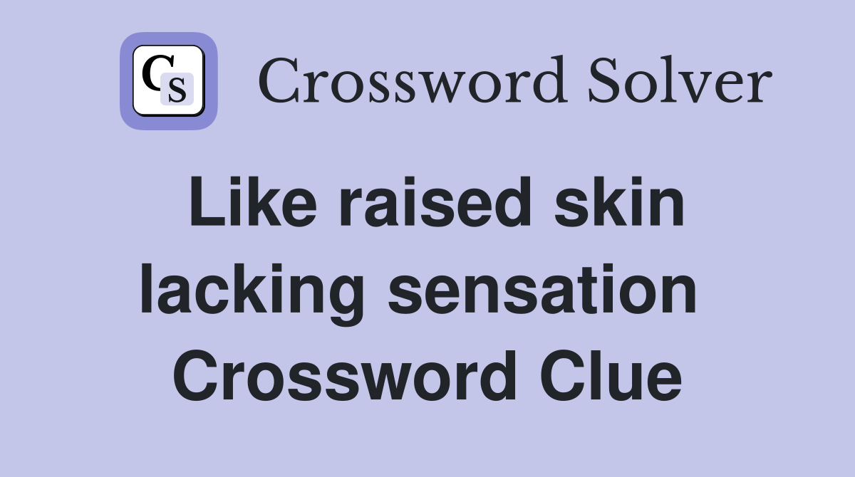 Like raised skin lacking sensation  Crossword Clue
