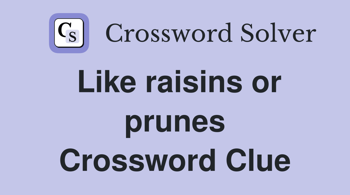 Like raisins or prunes Crossword Clue
