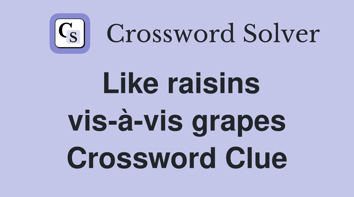 Like raisins vis-à-vis grapes Crossword Clue