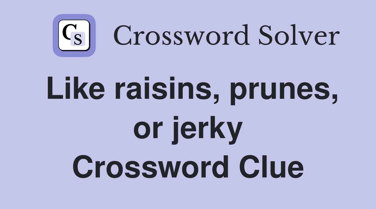 Like raisins, prunes, or jerky Crossword Clue