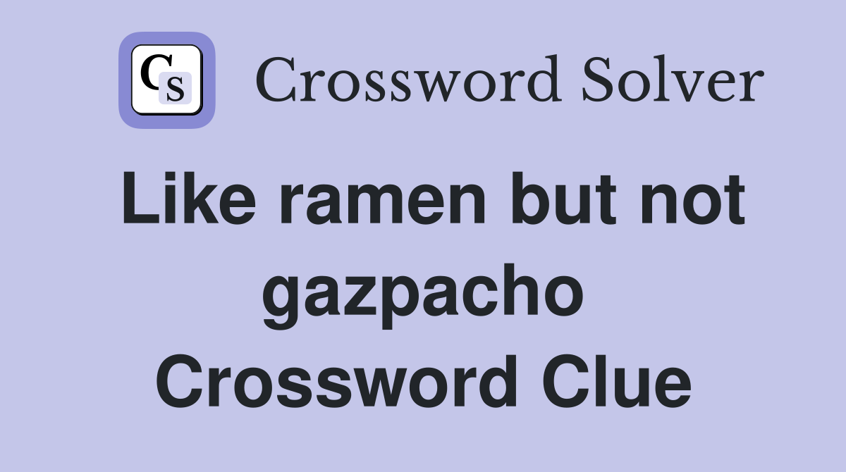 Like ramen but not gazpacho Crossword Clue