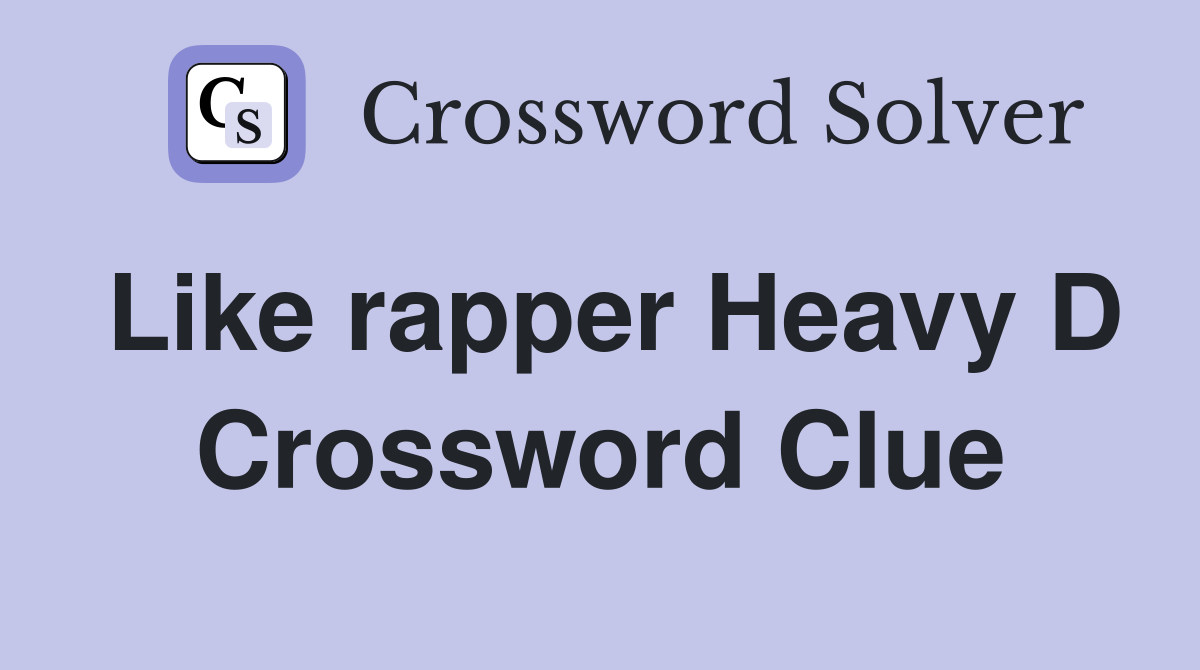 Like rapper Heavy D Crossword Clue