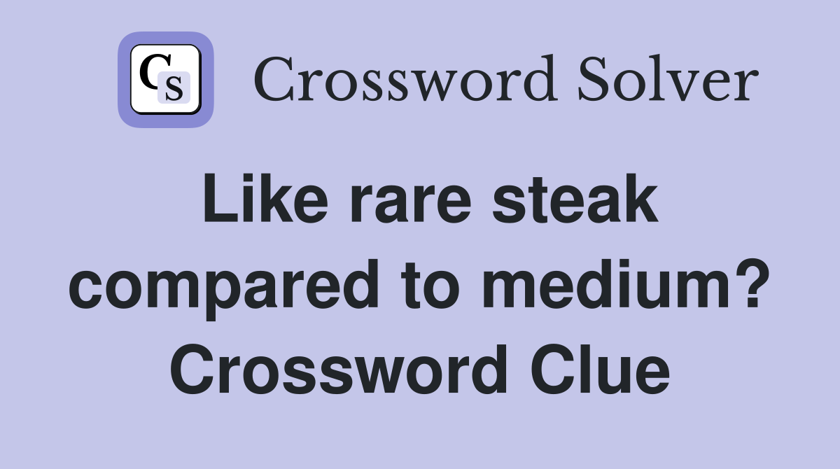 Like rare steak compared to medium? Crossword Clue