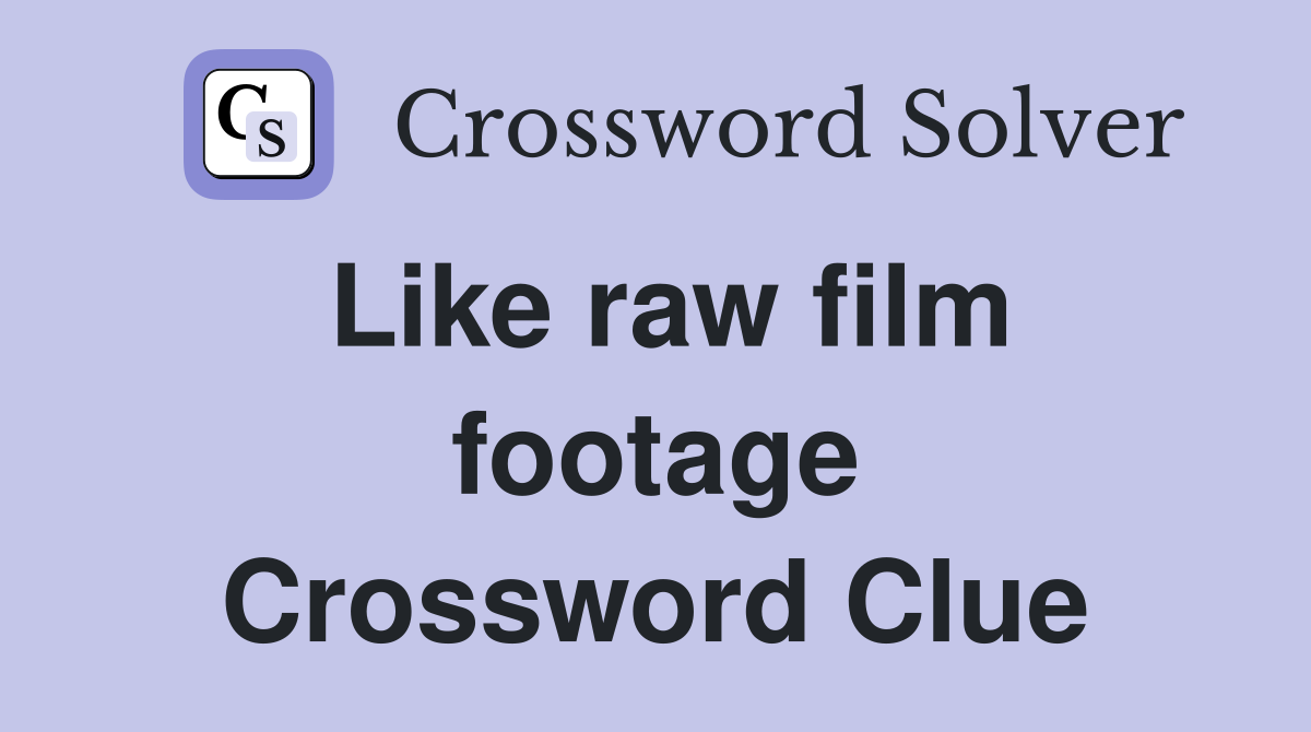 Like raw film footage Crossword Clue