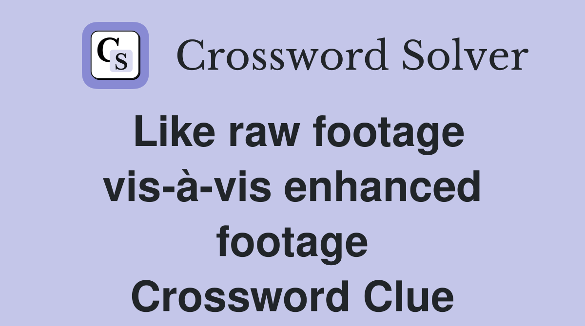 Like raw footage vis-à-vis enhanced footage Crossword Clue