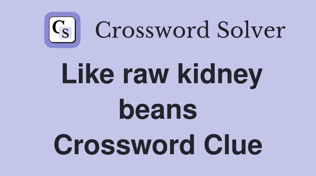 Like raw kidney beans Crossword Clue