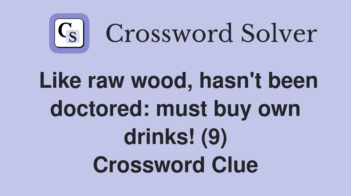 Like raw wood, hasn't been doctored: must buy own drinks! (9) Crossword Clue