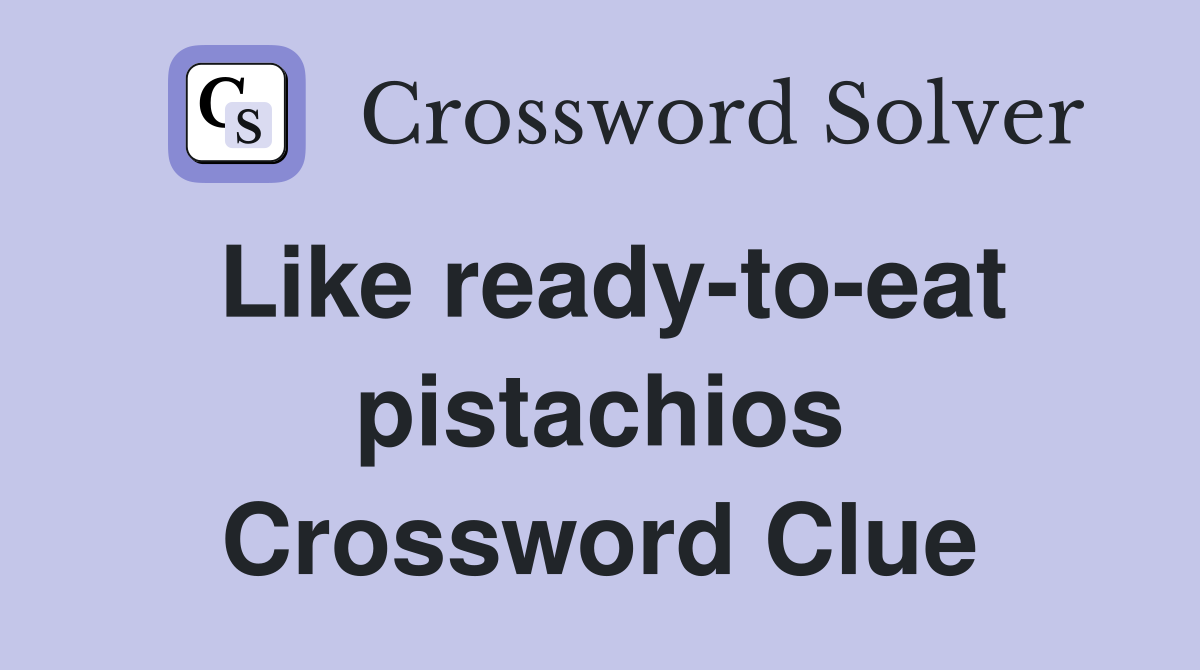 Like ready-to-eat pistachios Crossword Clue