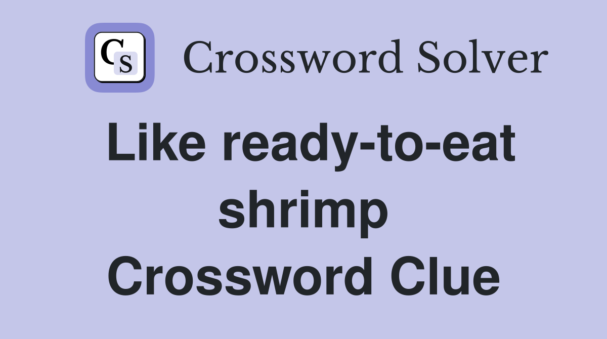 Like ready-to-eat shrimp Crossword Clue