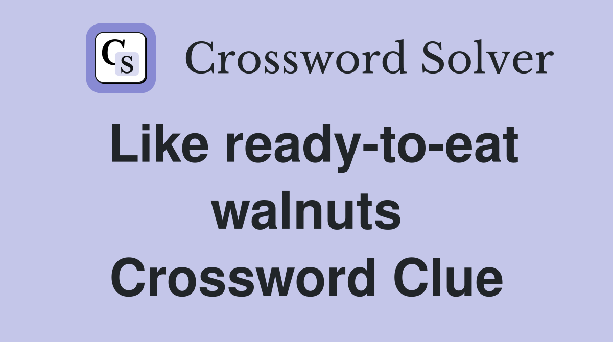 Like ready-to-eat walnuts Crossword Clue