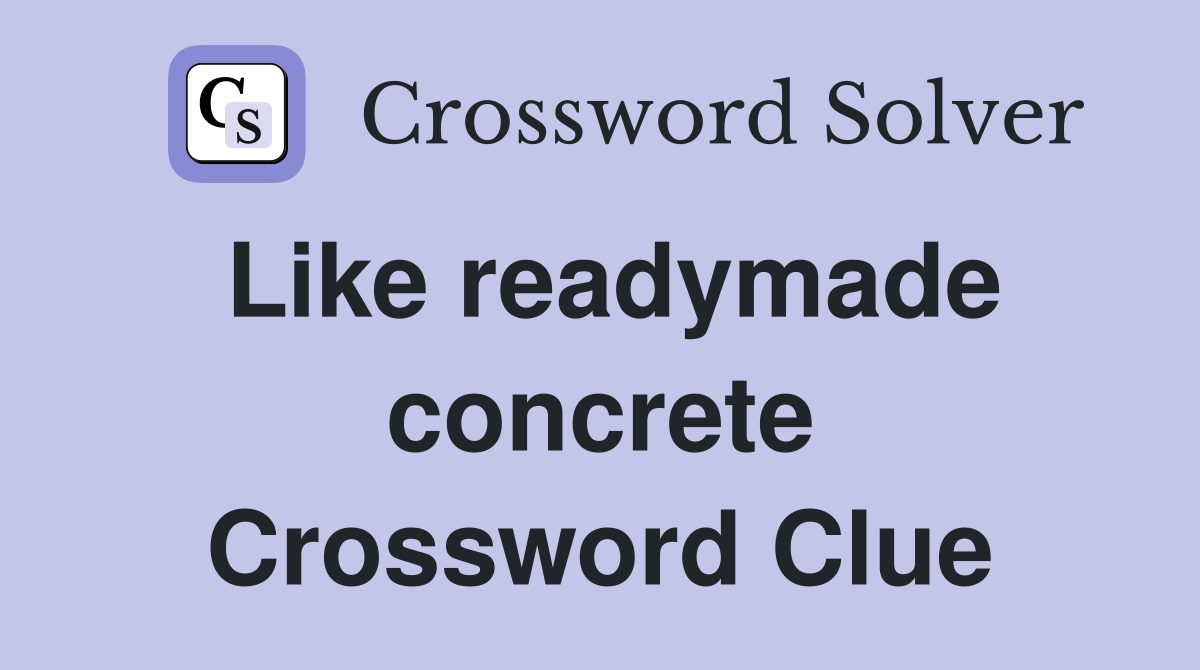 Like readymade concrete Crossword Clue