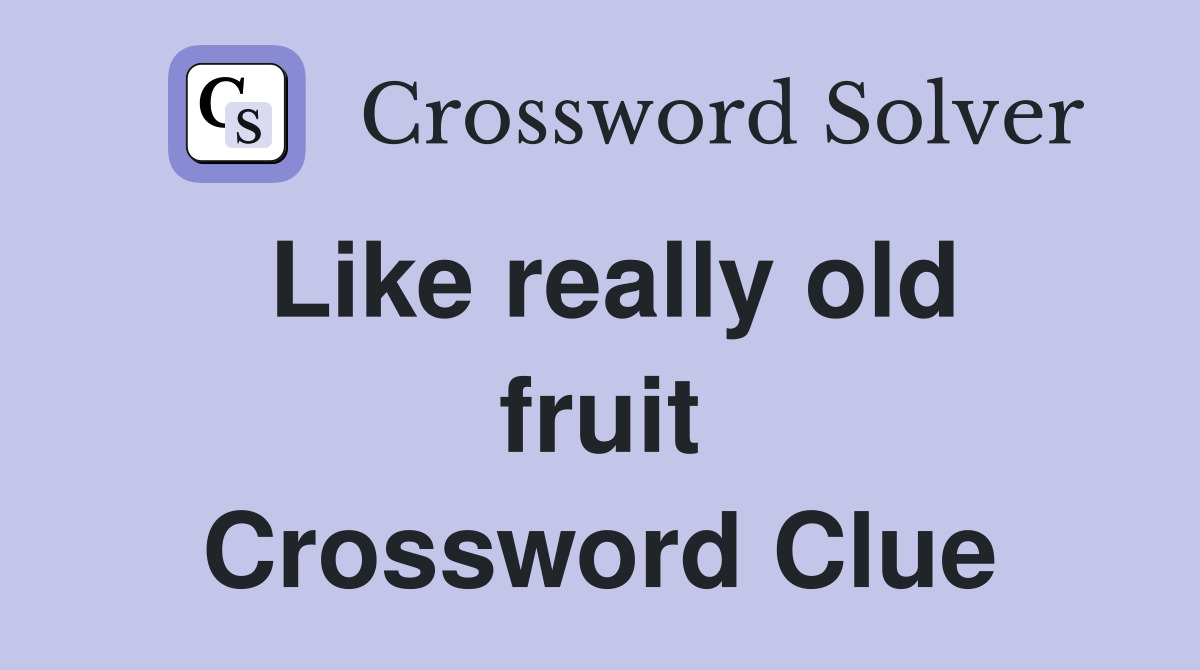 Like really old fruit Crossword Clue