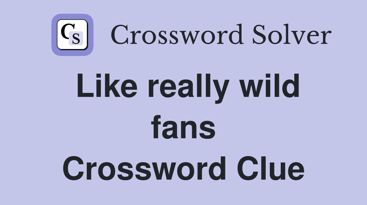 Like really wild fans Crossword Clue