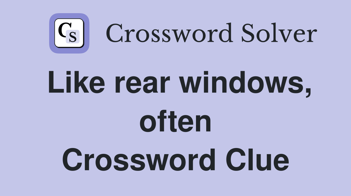 Like rear windows, often Crossword Clue