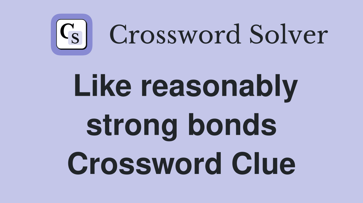 Like reasonably strong bonds Crossword Clue