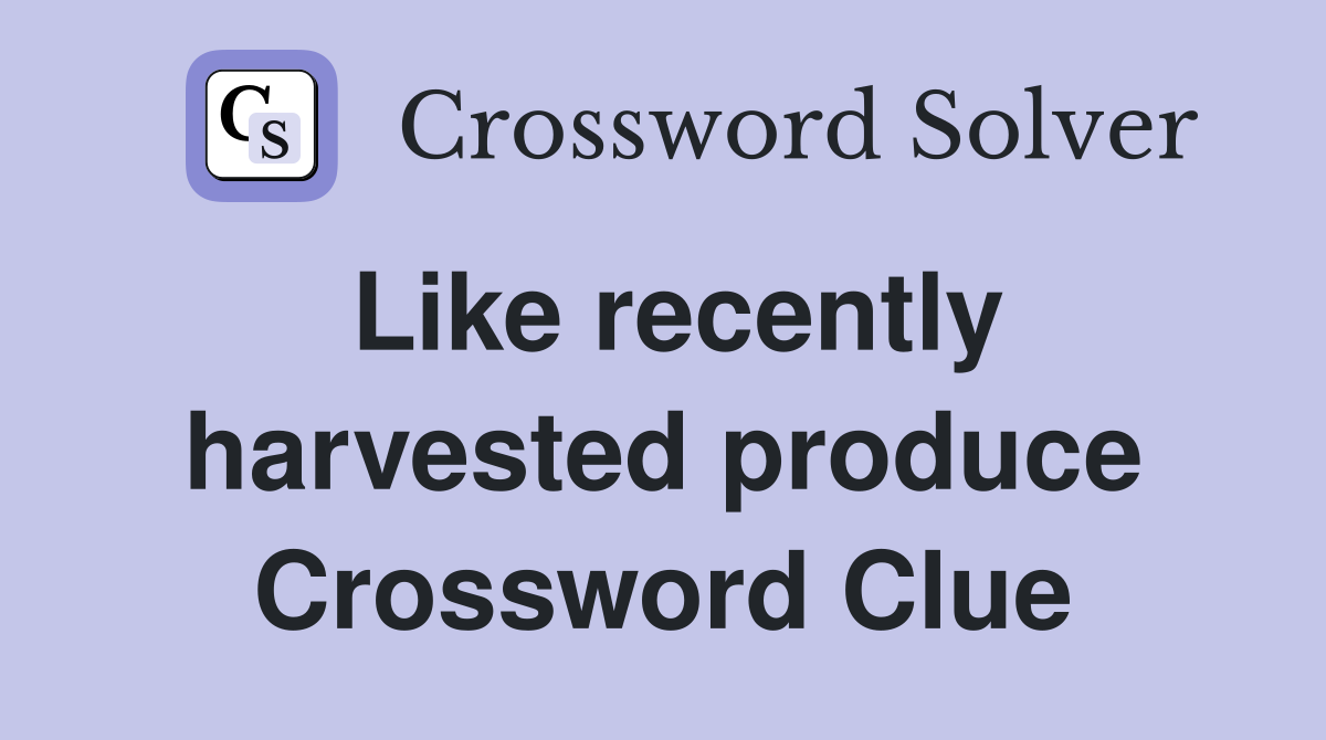 Like recently harvested produce Crossword Clue