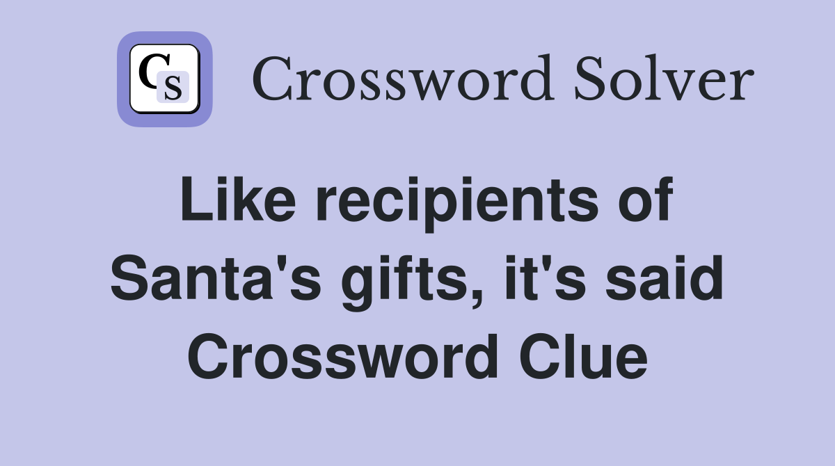 Like recipients of Santa's gifts, it's said Crossword Clue