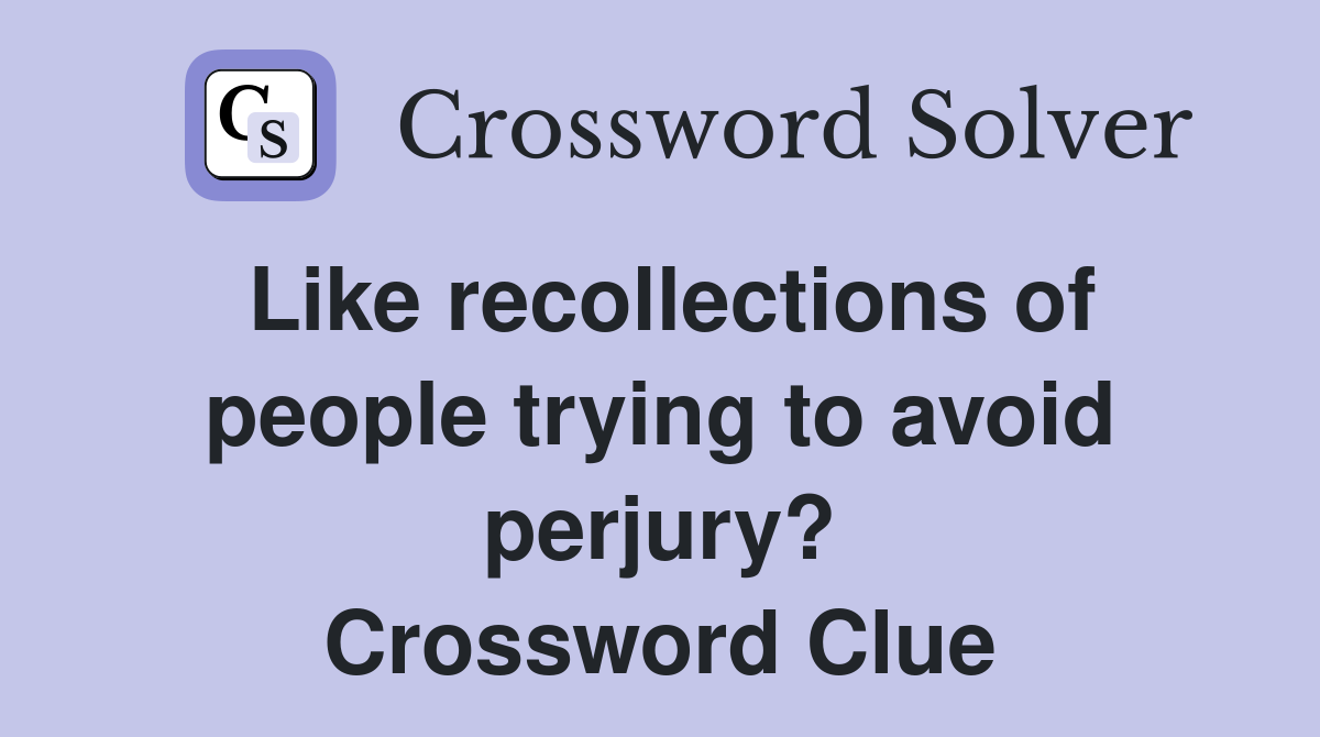 Like recollections of people trying to avoid perjury? Crossword Clue