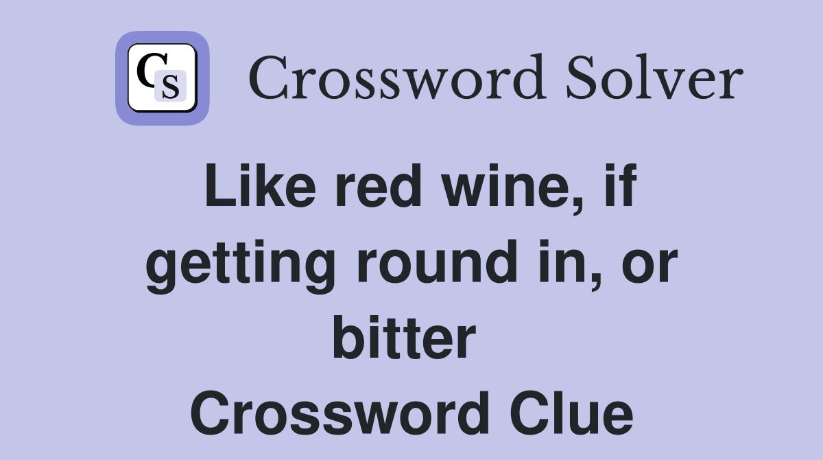 Like red wine, if getting round in, or bitter  Crossword Clue