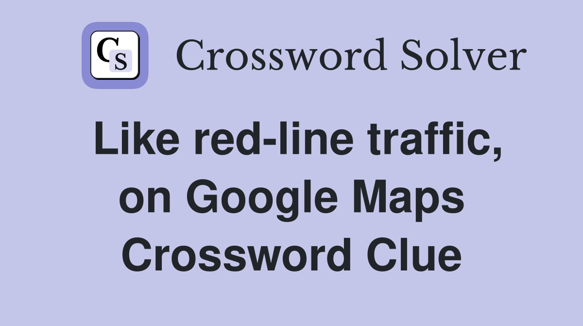 Like red-line traffic, on Google Maps Crossword Clue