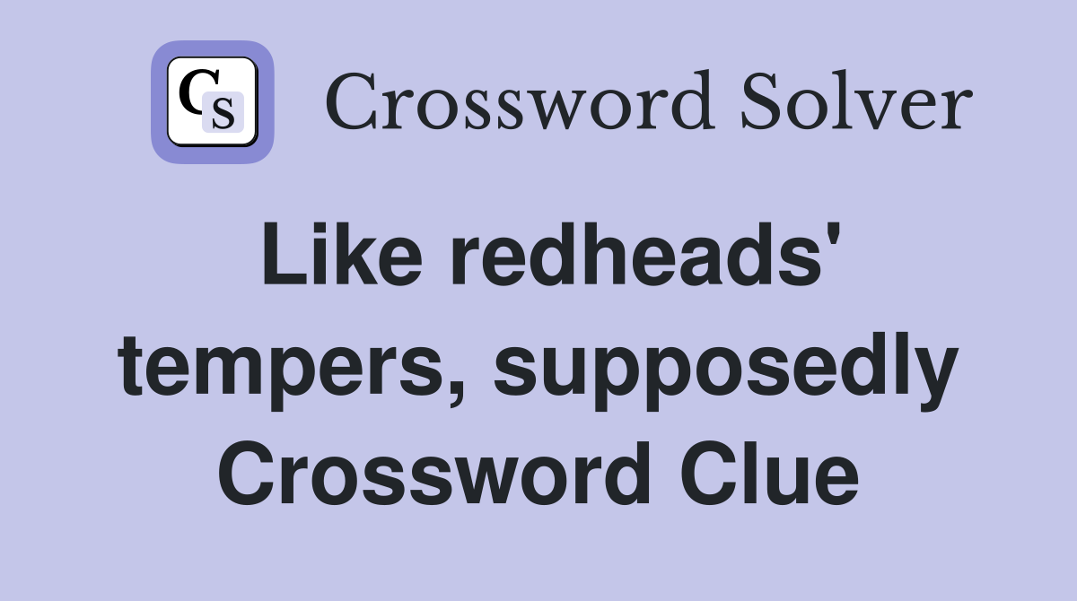 Like redheads' tempers, supposedly Crossword Clue