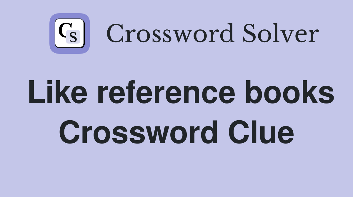 Like reference books Crossword Clue