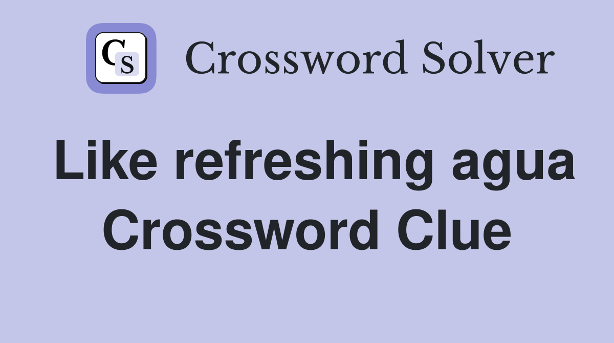 Like refreshing agua Crossword Clue