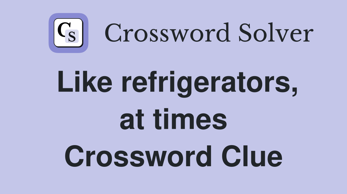 Like refrigerators, at times Crossword Clue