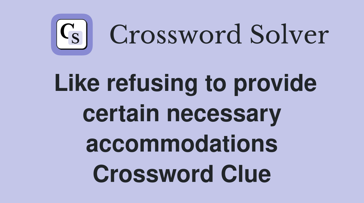 Like refusing to provide certain necessary accommodations Crossword Clue