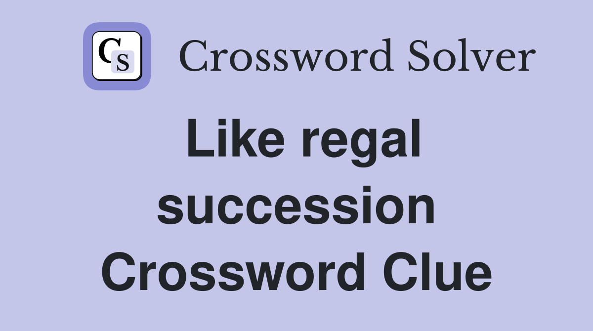 Like regal succession Crossword Clue
