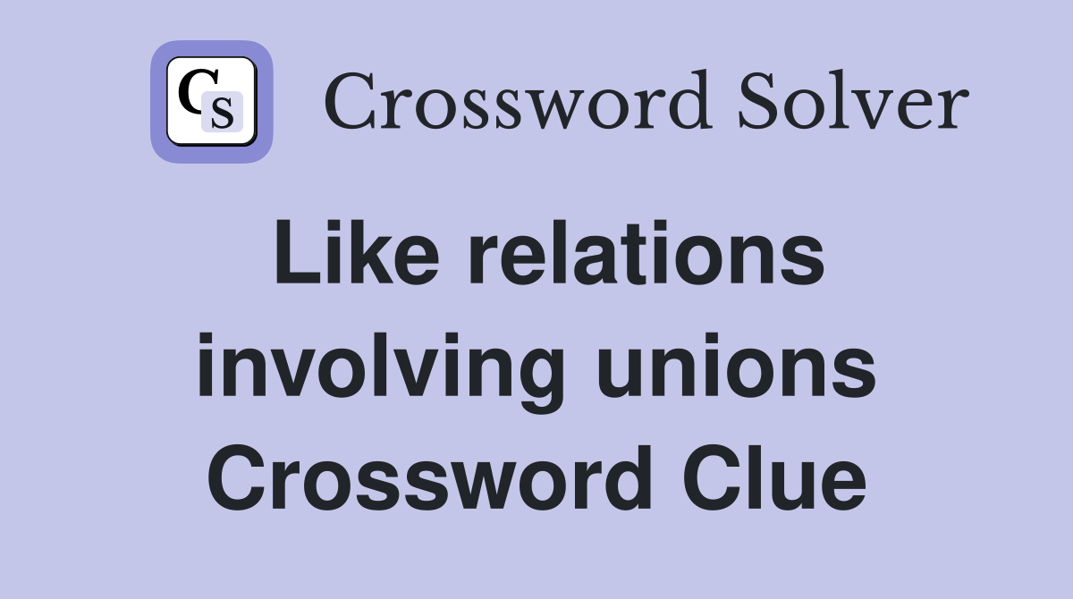 Like relations involving unions Crossword Clue