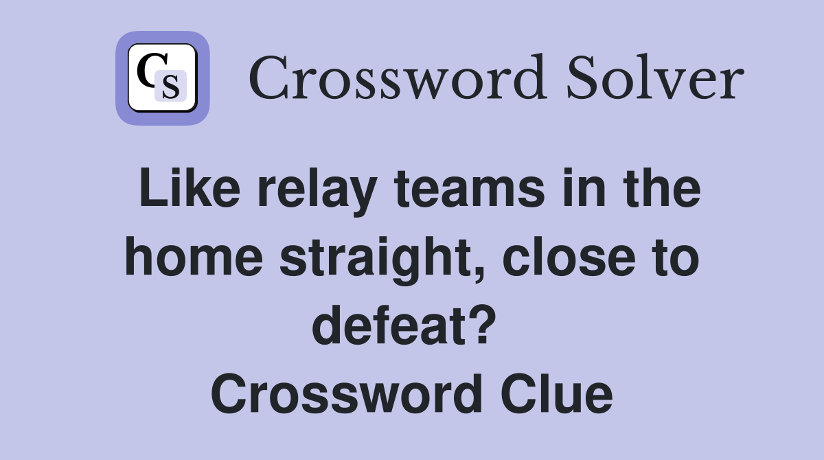 Like relay teams in the home straight, close to defeat?  Crossword Clue