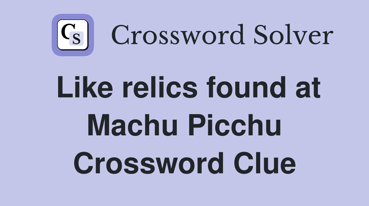 Like relics found at Machu Picchu Crossword Clue