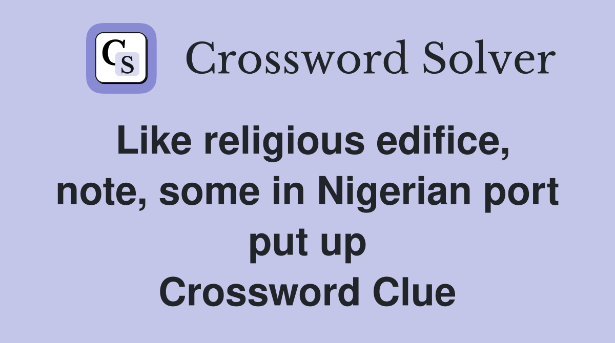 Like religious edifice, note, some in Nigerian port put up Crossword Clue