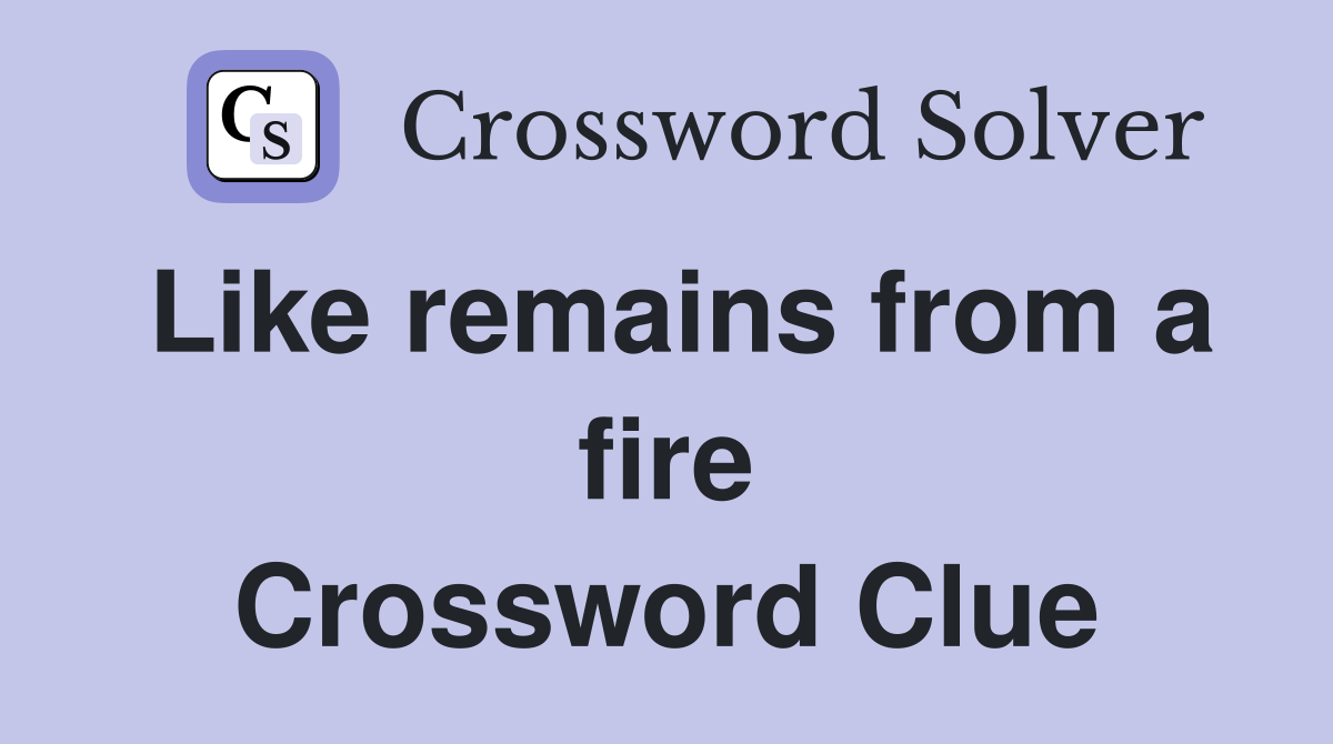 Like remains from a fire Crossword Clue