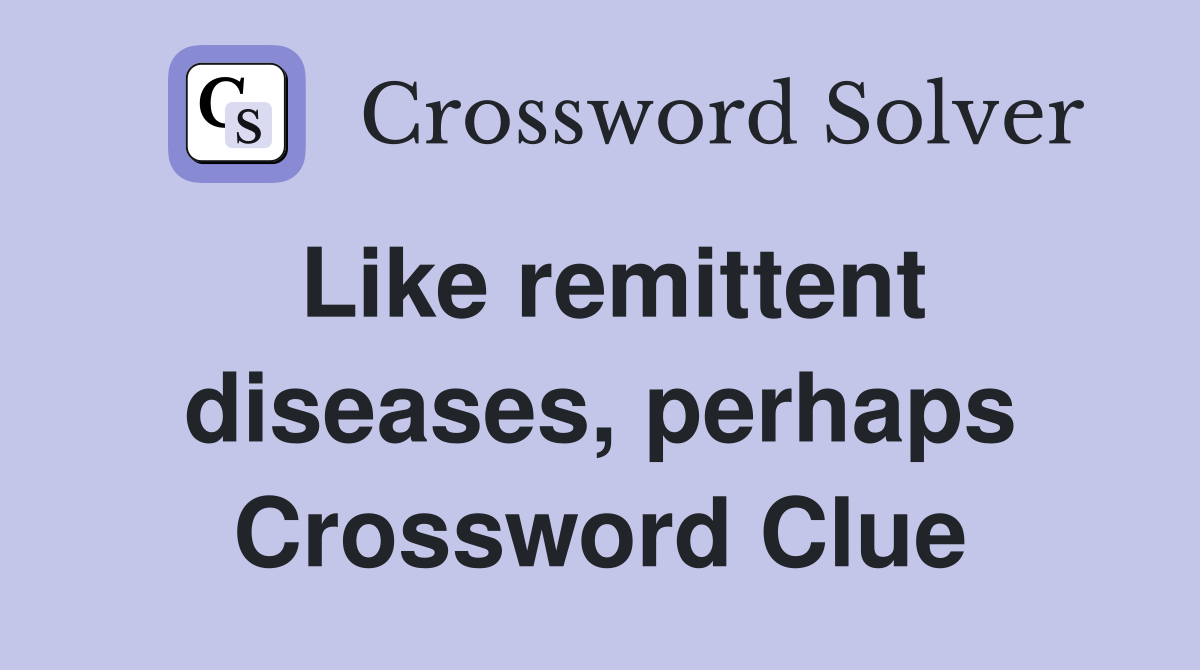 Like remittent diseases, perhaps Crossword Clue