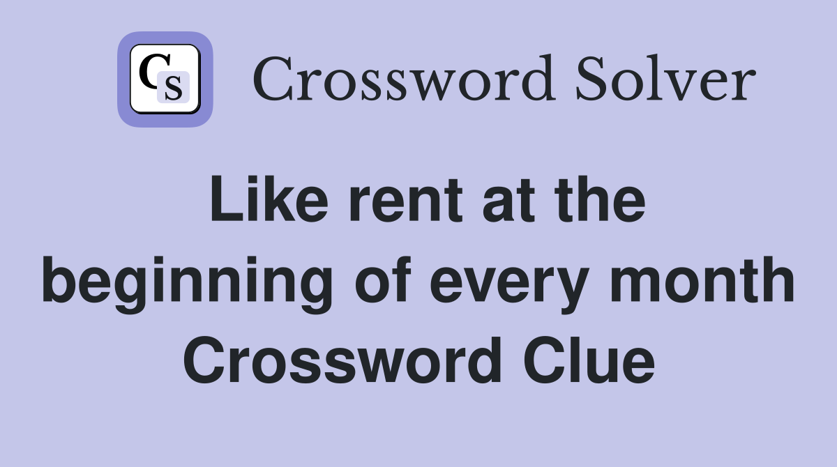 Like rent at the beginning of every month Crossword Clue