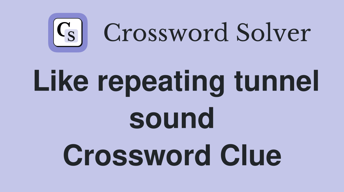 Like repeating tunnel sound Crossword Clue