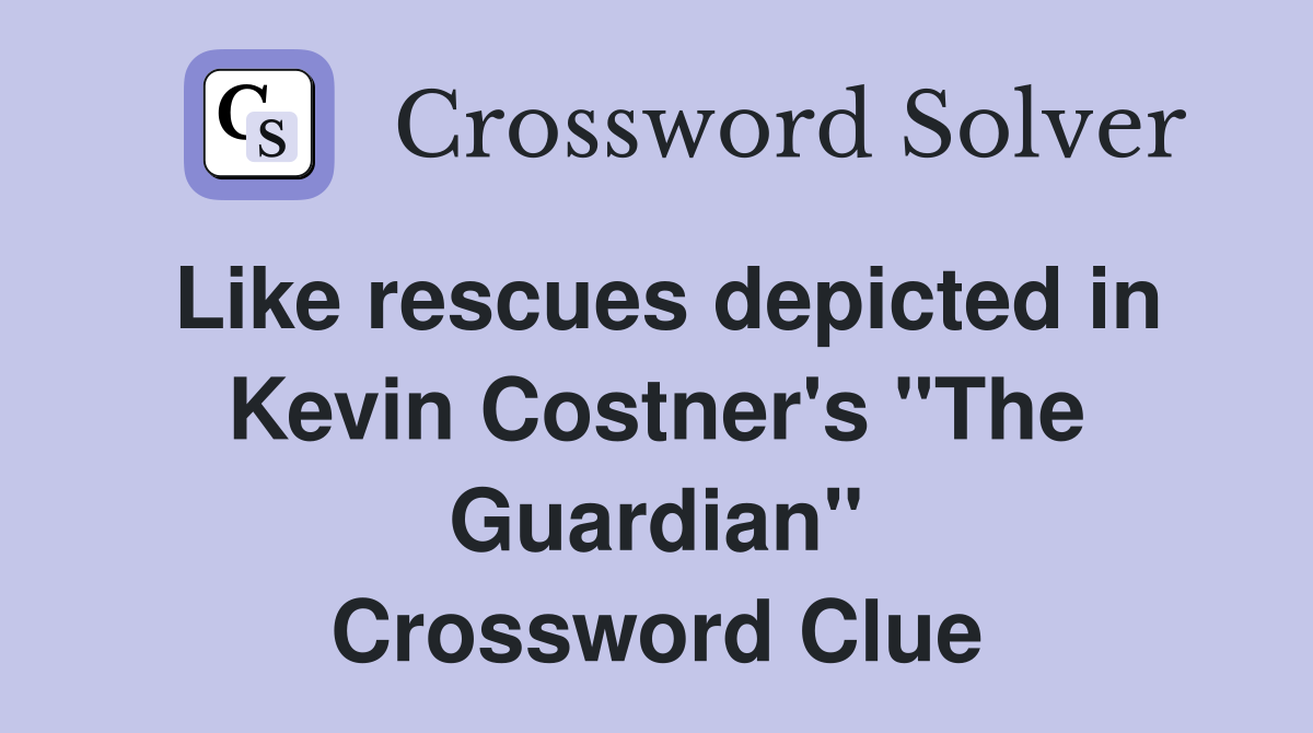 Like rescues depicted in Kevin Costner's "The Guardian" Crossword Clue