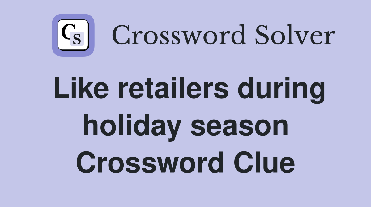 Like retailers during holiday season Crossword Clue