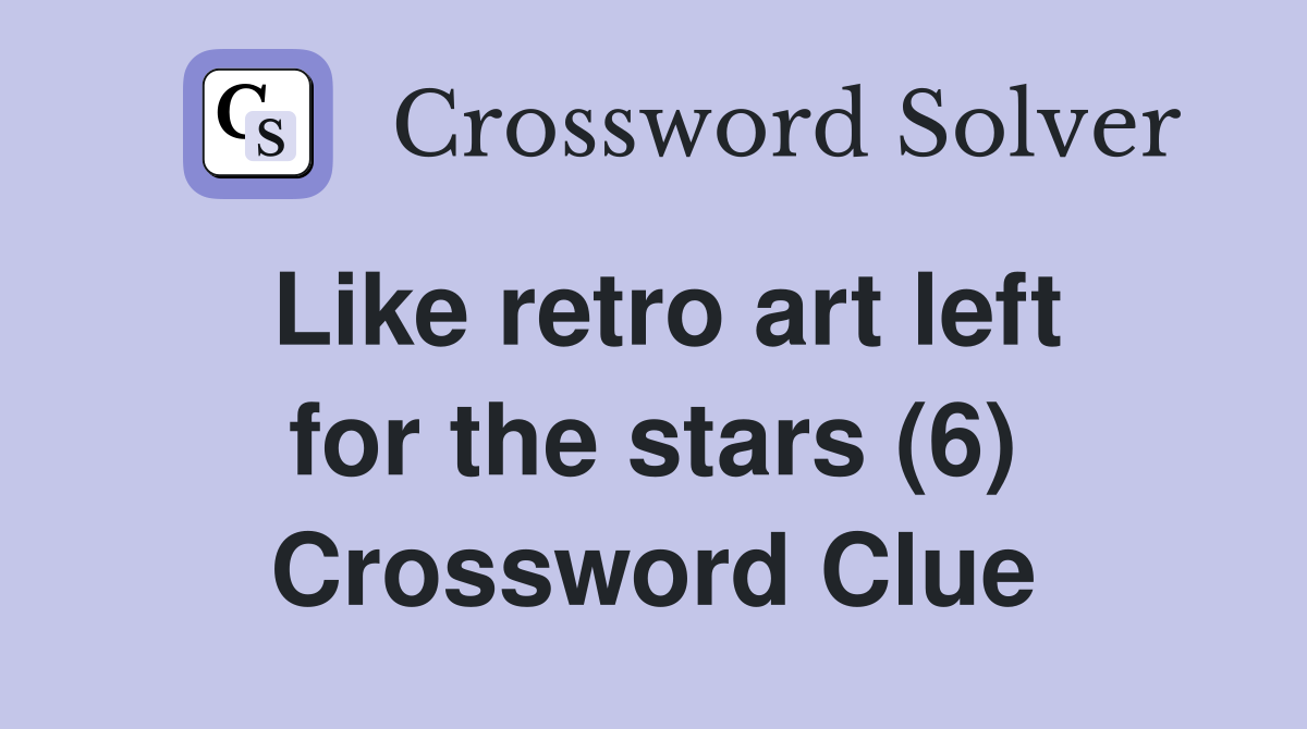 Like retro art left for the stars (6) Crossword Clue