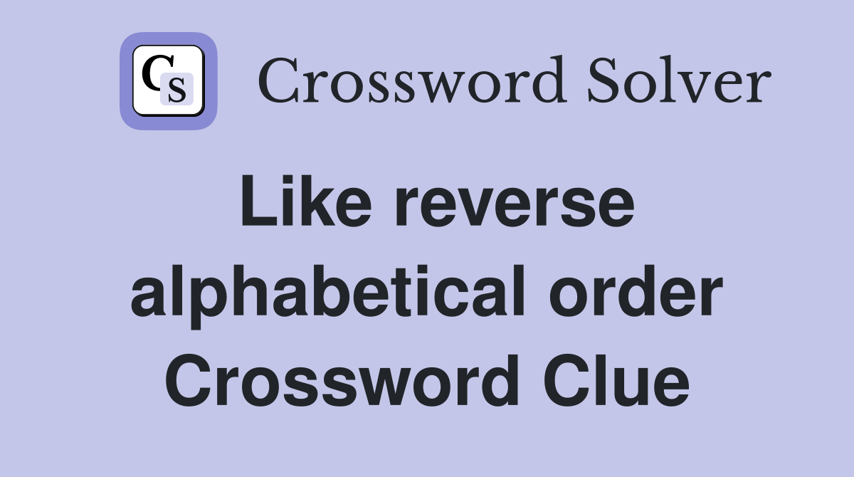 Like reverse alphabetical order Crossword Clue