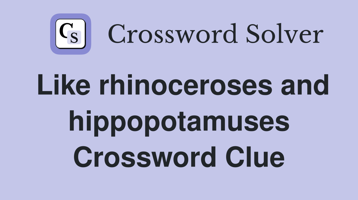 Like rhinoceroses and hippopotamuses Crossword Clue