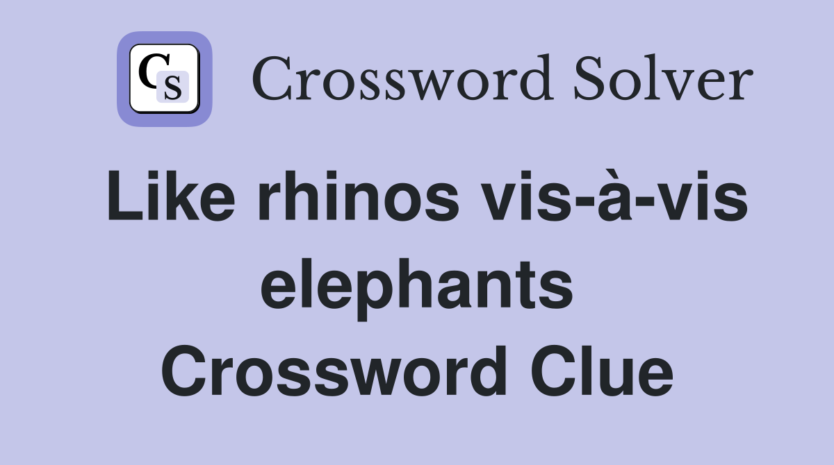 Like rhinos vis-à-vis elephants Crossword Clue