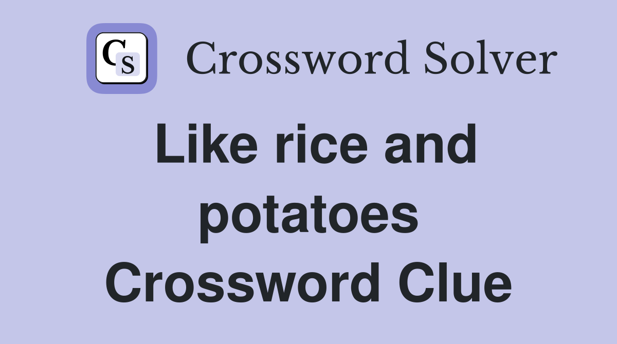 Like rice and potatoes Crossword Clue