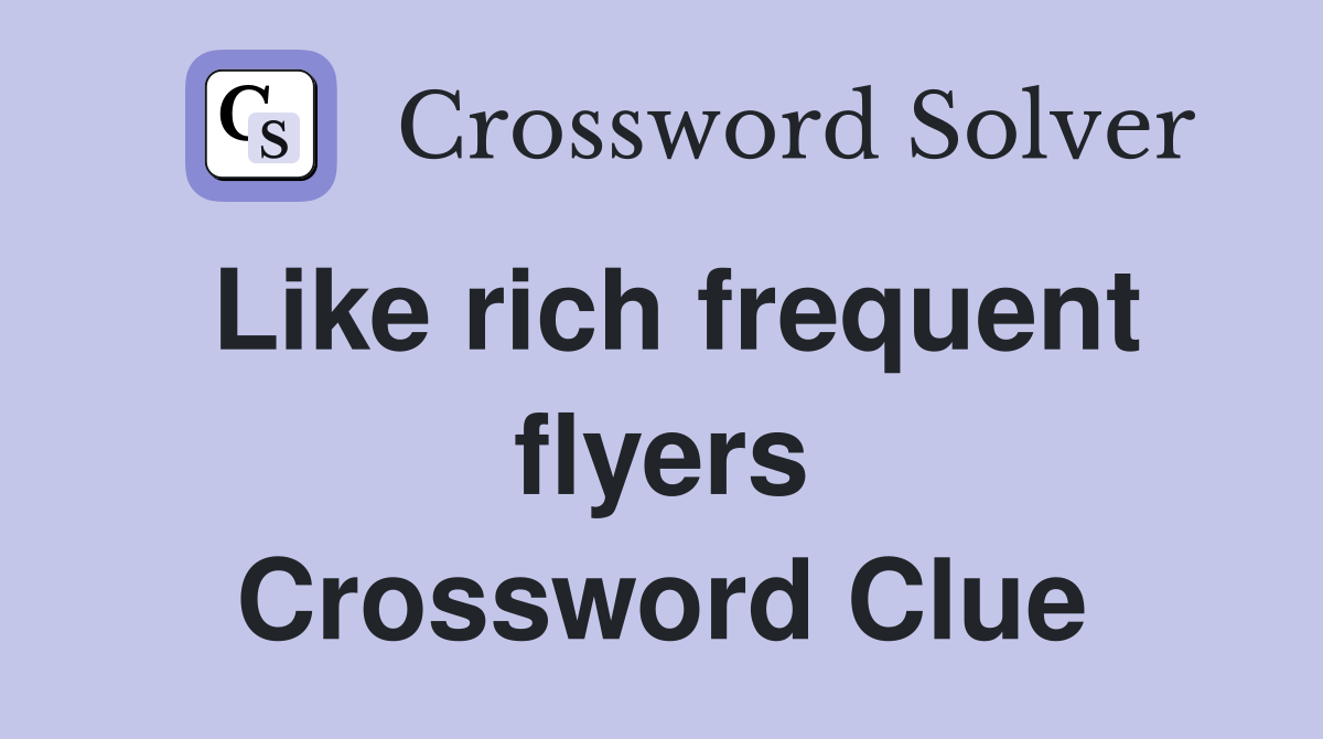 Like rich frequent flyers Crossword Clue