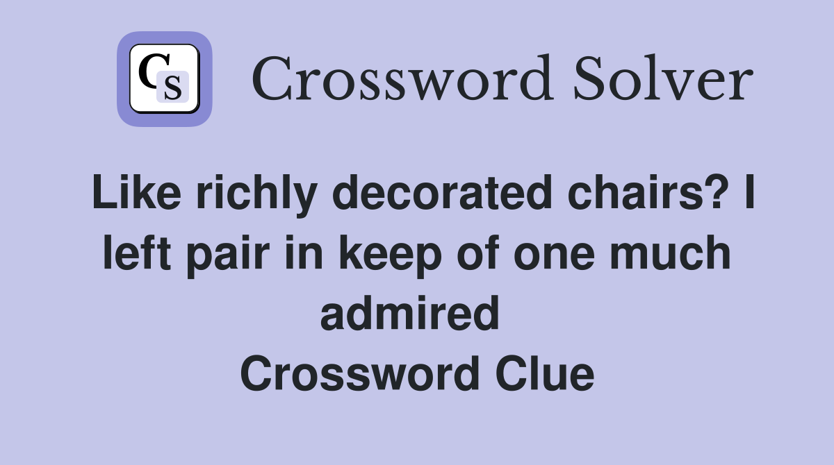 Like richly decorated chairs? I left pair in keep of one much admired  Crossword Clue