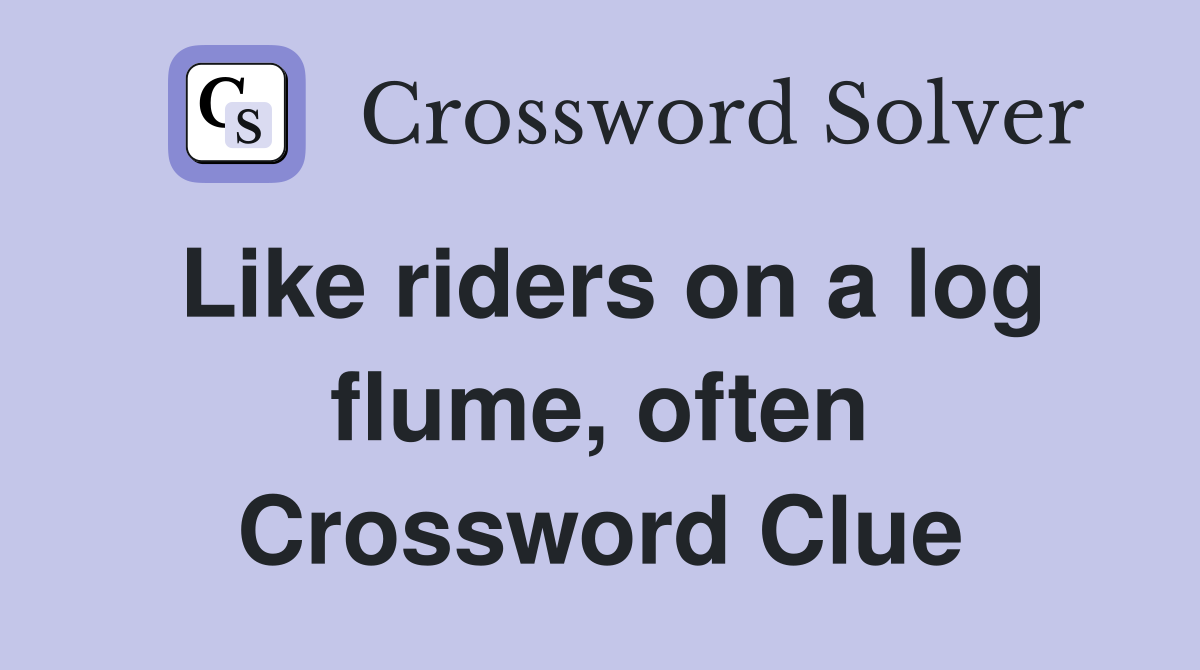 Like riders on a log flume, often Crossword Clue