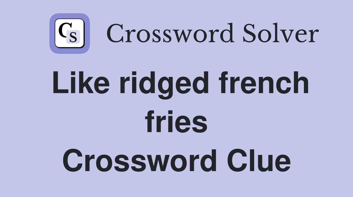 Like ridged french fries Crossword Clue