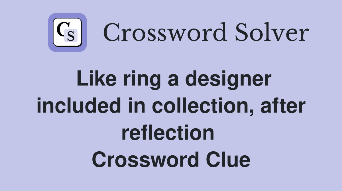 Like ring a designer included in collection, after reflection  Crossword Clue